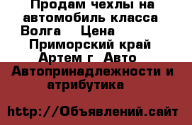 Продам чехлы на автомобиль класса “Волга“ › Цена ­ 1 000 - Приморский край, Артем г. Авто » Автопринадлежности и атрибутика   